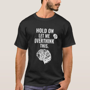 Hold On Let Me Overthink This Sarcastic Funny T-Shirt