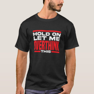 Hold On Let Me Overthink This Sarcastic Graphic T-Shirt