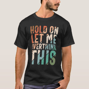 Hold On Let Me Overthink This Sarcastic Overthinki T-Shirt