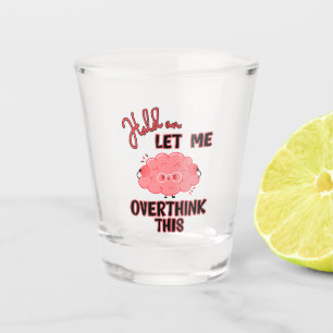 Hold On Let Me Overthink This Shot Glass