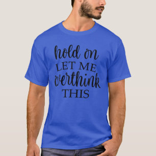 Hold On Let Me Overthink This T-Shirt