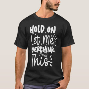 Hold On Let Me Overthink This T-Shirt
