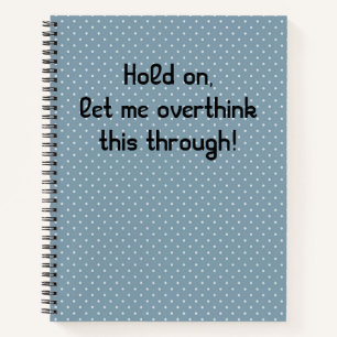 Hold On, Let Me Overthink This Through Notebook