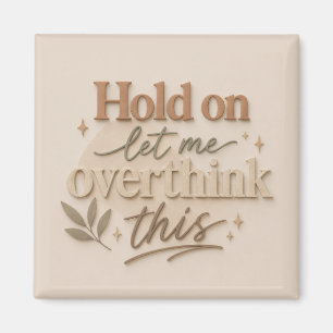 Hold on let me overthinking this magnet