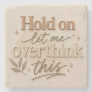 Hold on let me overthinking this stone coaster