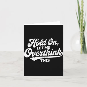 Hold On Let Overthink This Funny Sarcastic Saying Card