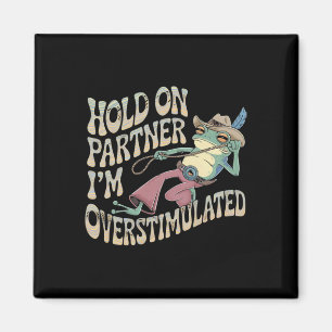 Hold On Partner Cowboy Frog I'm Overstimulated Magnet