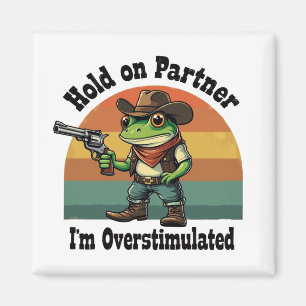 Hold On Partner I'm Overstimulated Cowboy Frog Magnet