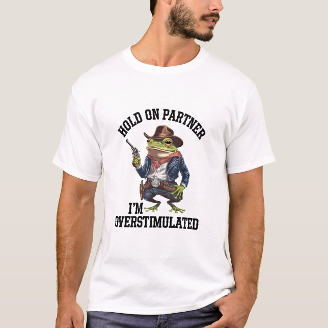 Hold On Partner I'm Overstimulated Cowboy Frog  T-Shirt (Front)