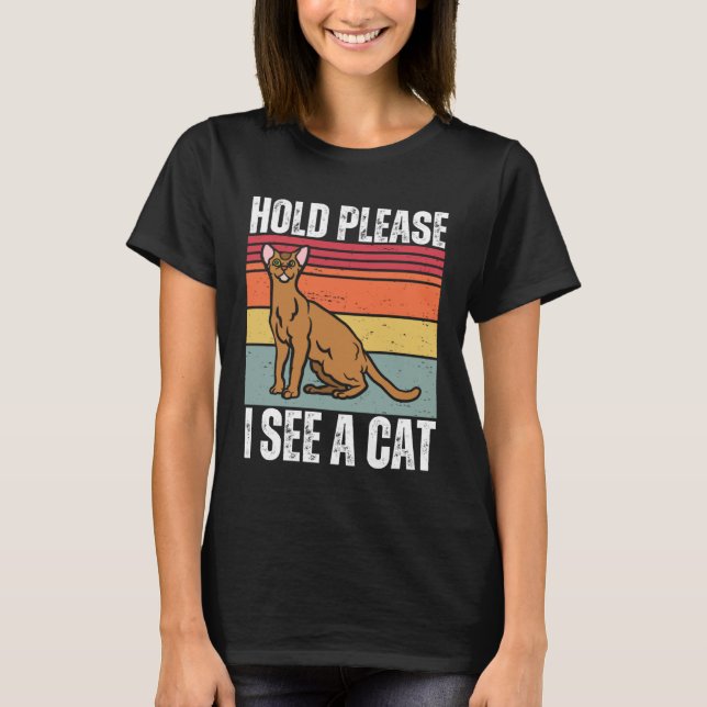 Hold Please I See A Abyssinian Cat  Cat  Sayings T-Shirt (Front)