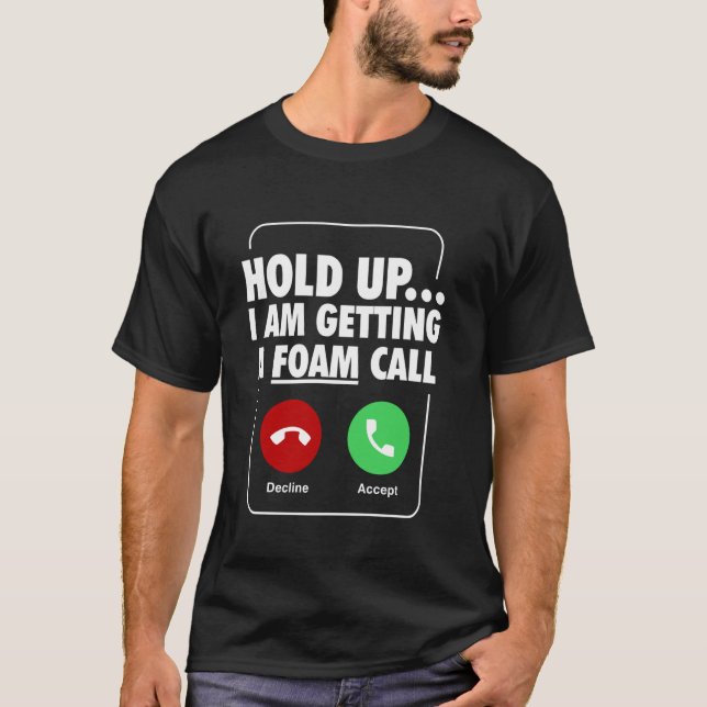 Hold Up I Am Getting A Foam Call T-Shirt (Front)