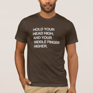 HOLD YOUR HEAD HIGH AND YOUR MIDDLE FINGER HIGHER. T-Shirt