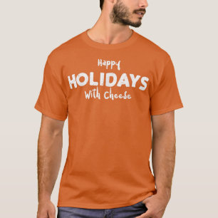 Holidays Happy Holidays With Cheese - Cheese Sayin T-Shirt