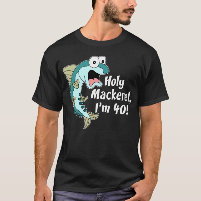 Holy Mackerel I'm 40 (ON DARK) T-Shirt (Front)