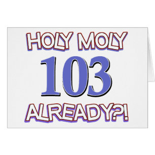 Holy Moly 103 already?
