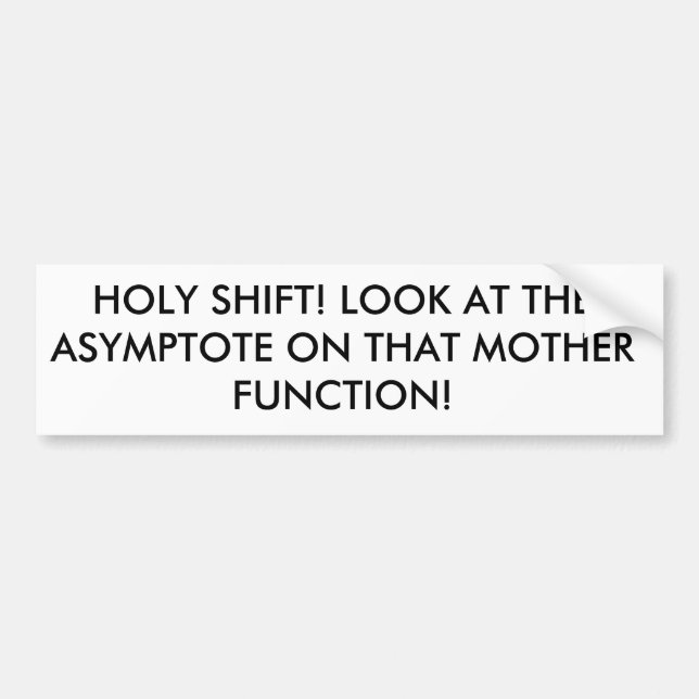 HOLY SHIFT! LOOK AT THE ASYMPTOTE ON THAT MOTHE... BUMPER STICKER (Front)