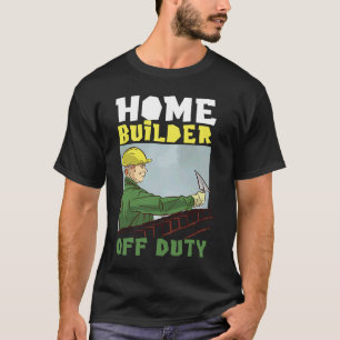 Home Builder Off Duty For House Builders T-Shirt