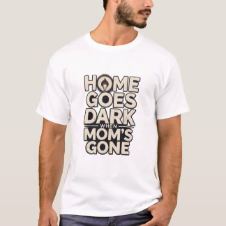 Home Goes Dark When Mom's Gone - Touching Motherho T-Shirt