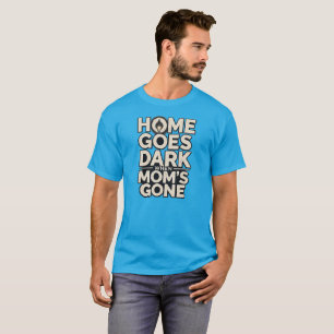 Home Goes Dark When Mum's Gone - Touching Motherho T-Shirt