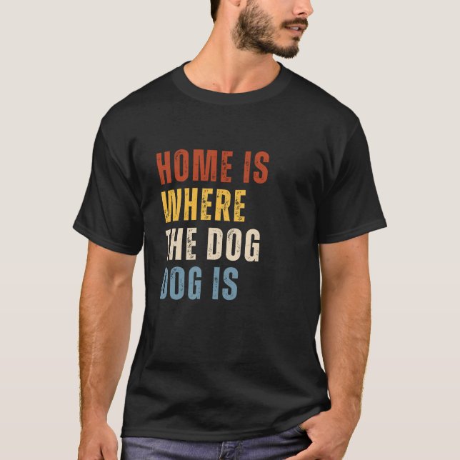 Home Is Where Dog Is Dog Lover T-Shirt (Front)