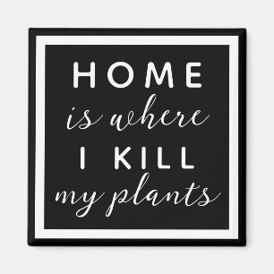 Home is where I kill my plants funny plant mum Magnet