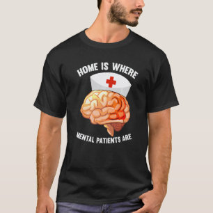 Home Is Where Mental Patients Are Mental Psych Nu T-Shirt