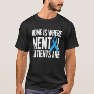 Home Is Where Mental Patients Are Mind Psych Nurs T-Shirt