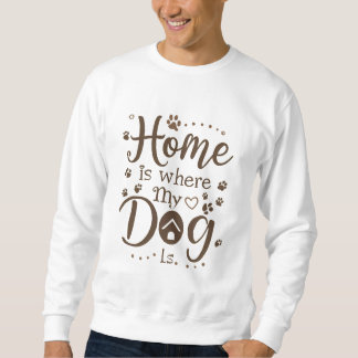 Home is Where My Dog is Sweatshirt
