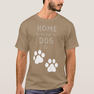 Home Is Where My Dog Is  T-Shirt