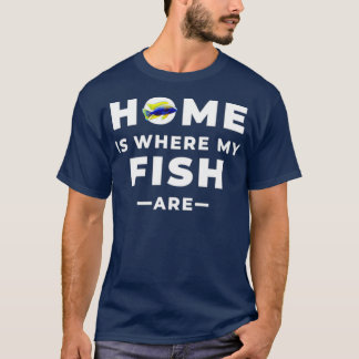 Home Is Where My Fish Are T-Shirt