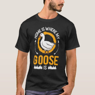 Home Is Where My Goose Is Geese T-Shirt