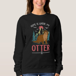 Home Is Where My Otter Is Otter Sweatshirt