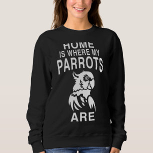 Home Is Where My Parrots Are Bird Parrot 1 Sweatshirt