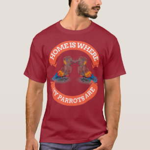 Home is where my Parrots are - Cute Parrot Bird T-Shirt