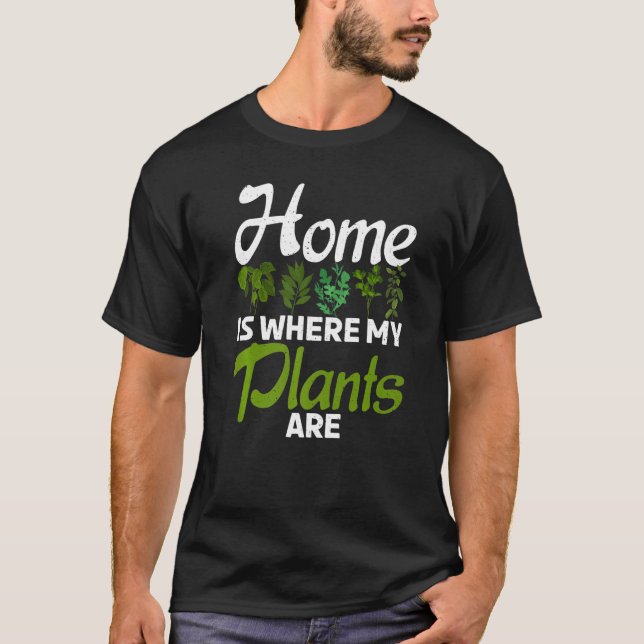 Home Is Where My Plants Are Gardening Flower Plant T-Shirt (Front)
