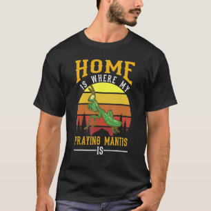 Home Is Where My Praying Mantis Is T-Shirt