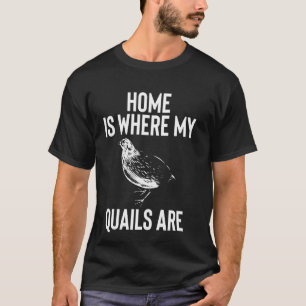 Home Is Where My Quails Are Chicken Bird T-Shirt