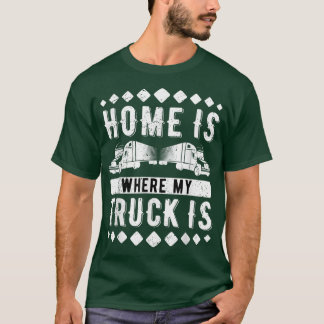 Home Is Where My Truck Is Trucking Trucker 819 T-Shirt