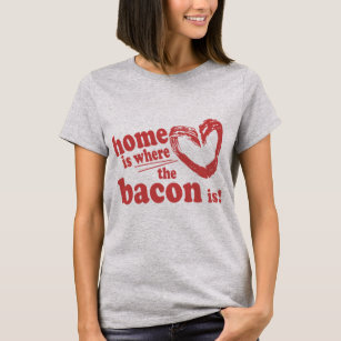 Home is where the Bacon is T-Shirt