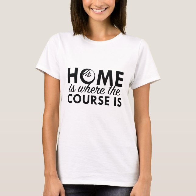 Home Is Where The Course Is T-Shirt (Front)