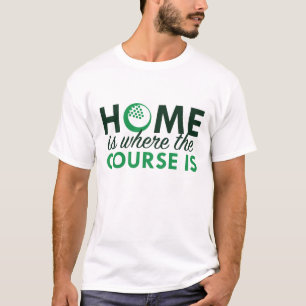 Home Is Where The Course Is T-Shirt
