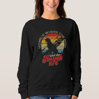 Home Is Where The Dog And The Kayak Are River Kay Sweatshirt