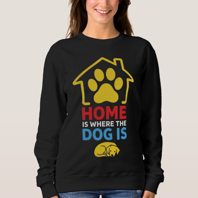 Home is Where the Dog Is Sweatshirt (Front)