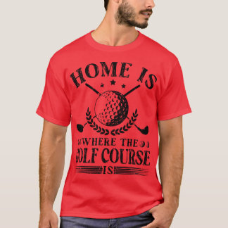 Home Is Where The Golf Course Is Golfer T-Shirt