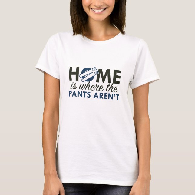 Home Is Where The Pants Aren't T-Shirt (Front)