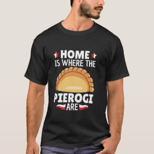 Home is where the Pierogi are - Polish Roots Polan T-Shirt
