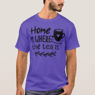Home Is Where The Tea Is Funny Gift For Tea lovers T-Shirt