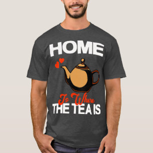 Home Is Where The Tea Is Teapot Tea Drinker T-Shirt