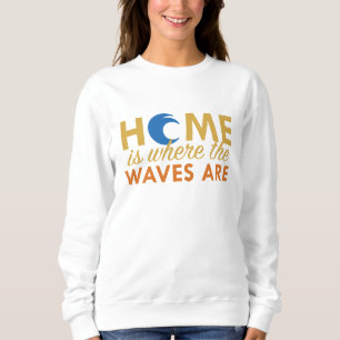 Home Is Where The Waves Are Sweatshirt