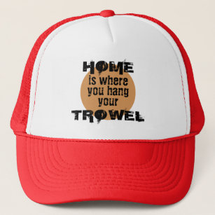 Home is Where You Hang Your Trowel Quote Trucker Hat